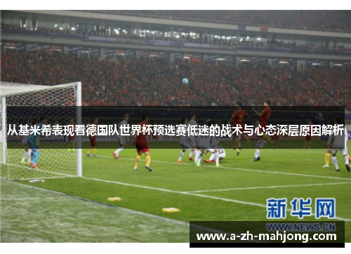 从基米希表现看德国队世界杯预选赛低迷的战术与心态深层原因解析