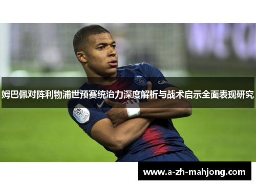 姆巴佩对阵利物浦世预赛统治力深度解析与战术启示全面表现研究 姆巴佩对阵利物浦世预赛统治力深度解析与战术启示全面表现研究