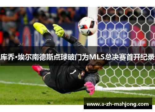 库乔·埃尔南德斯点球破门为MLS总决赛首开纪录