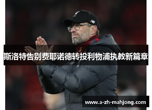 斯洛特告别费耶诺德转投利物浦执教新篇章