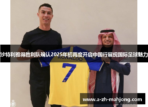 沙特利雅得胜利队确认2025年初再度开启中国行展现国际足球魅力