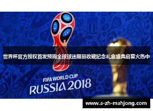 世界杯官方授权首发预购全球球迷限量收藏纪念礼盒盛典启幕火热中 世界杯官方授权首发预购全球球迷限量收藏纪念礼盒盛典启幕火热中