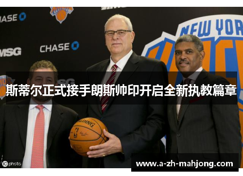 斯蒂尔正式接手朗斯帅印开启全新执教篇章 斯蒂尔正式接手朗斯帅印开启全新执教篇章