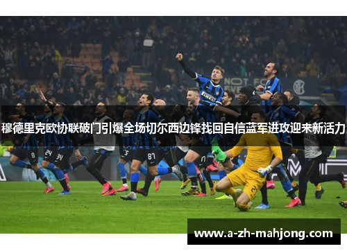 穆德里克欧协联破门引爆全场切尔西边锋找回自信蓝军进攻迎来新活力