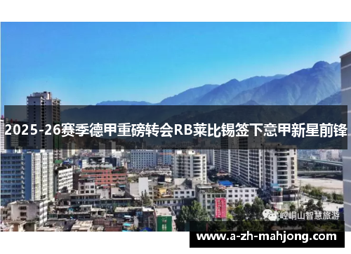 2025-26赛季德甲重磅转会RB莱比锡签下意甲新星前锋 2025-26赛季德甲重磅转会RB莱比锡签下意甲新星前锋