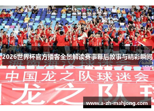 2026世界杯官方播客全景解读赛事幕后故事与精彩瞬间 2026世界杯官方播客全景解读赛事幕后故事与精彩瞬间