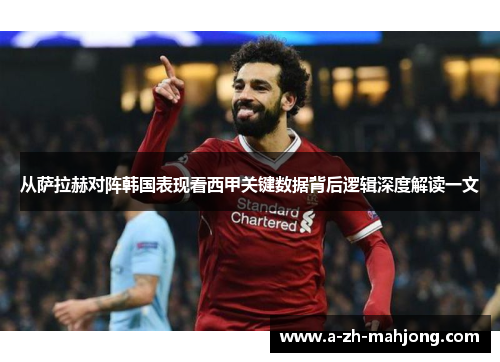 从萨拉赫对阵韩国表现看西甲关键数据背后逻辑深度解读一文 从萨拉赫对阵韩国表现看西甲关键数据背后逻辑深度解读一文