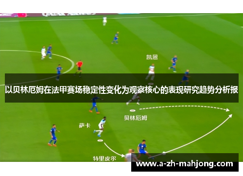 以贝林厄姆在法甲赛场稳定性变化为观察核心的表现研究趋势分析报 以贝林厄姆在法甲赛场稳定性变化为观察核心的表现研究趋势分析报