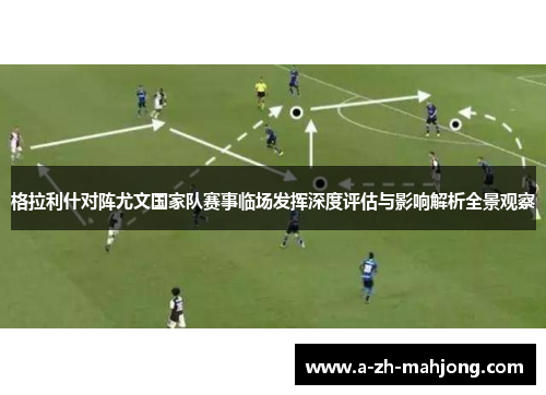 格拉利什对阵尤文国家队赛事临场发挥深度评估与影响解析全景观察 格拉利什对阵尤文国家队赛事临场发挥深度评估与影响解析全景观察