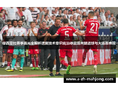 穆西亚拉赛季高光全解析速度技术意识统治绿茵场关键进球与大场面表现 穆西亚拉赛季高光全解析速度技术意识统治绿茵场关键进球与大场面表现